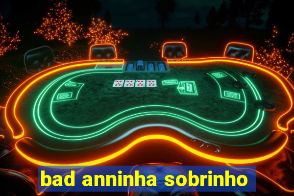 bad anninha sobrinho